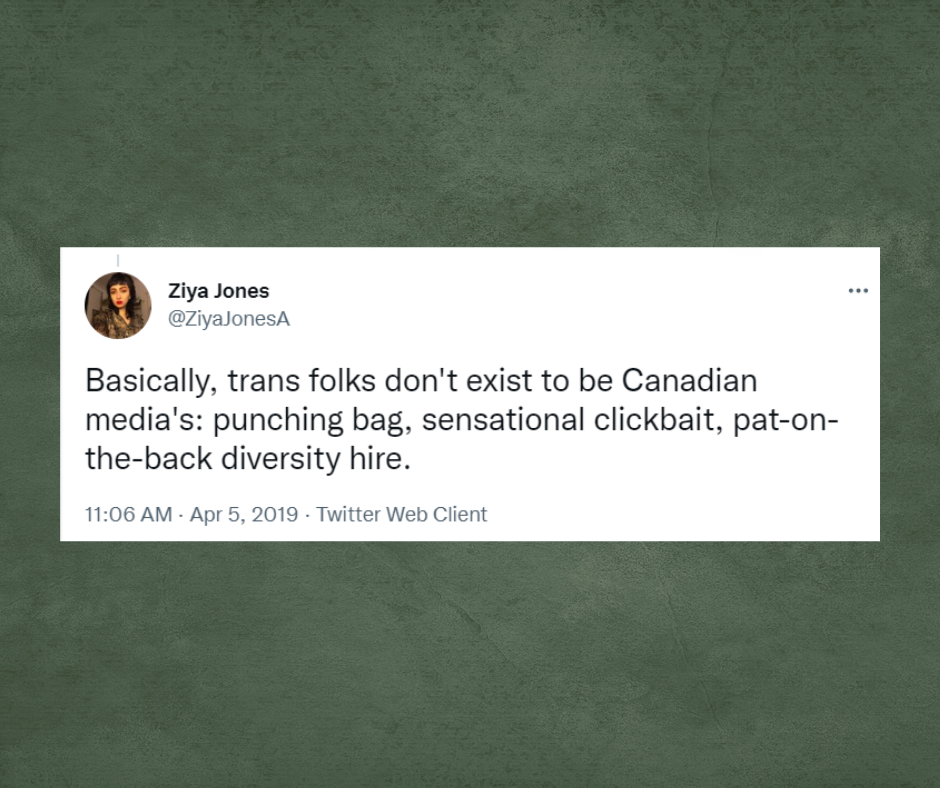 Tweet from Ziya Jones with the username, @ZiyaJonesA, Basically, trans folk don't exist to be Canadian media's: punching bag, sensational clickbait, pat-on-the-back diversity hire.